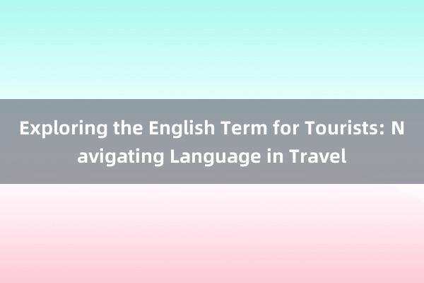 Exploring the English Term for Tourists: Navigating Language in Travel